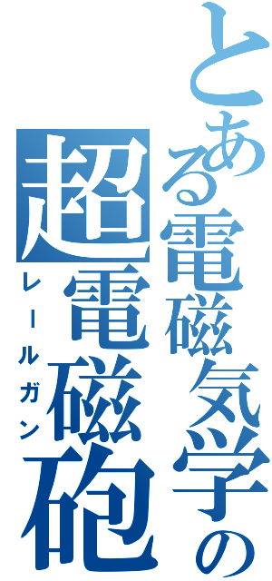 とある電磁気学の超電磁砲（レールガン）