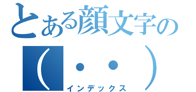 とある顔文字の（・・）（インデックス）