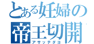 とある妊婦の帝王切開（アサッテダヨ）