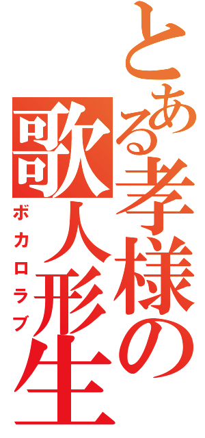 とある孝様の歌人形生活（ボカロラブ）