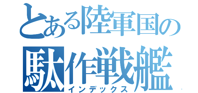 とある陸軍国の駄作戦艦（インデックス）