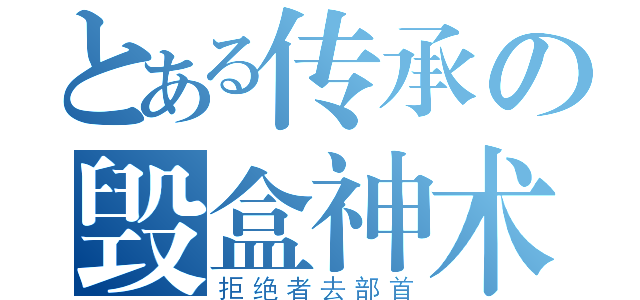 とある传承の毁盒神术（拒绝者去部首）