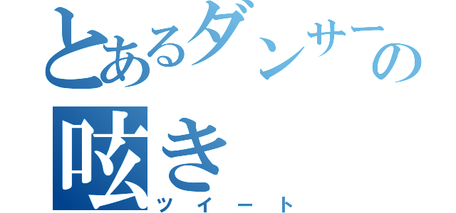 とあるダンサーの呟き（ツイート）