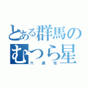 とある群馬のむつら星（六連性）