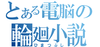 とある電脳の輪廻小説（ひまつぶし）