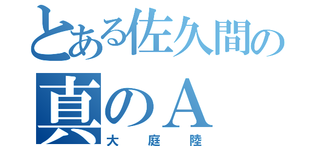 とある佐久間の真のＡ（大庭陸）