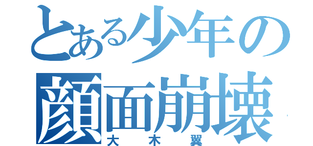 とある少年の顔面崩壊（大木翼）