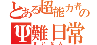 とある超能力者のΨ難日常（さいなん）