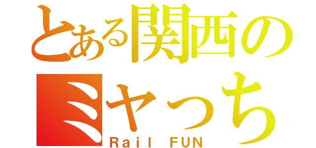 とある関西のミヤっち（Ｒａｉｌ ＦＵＮ）