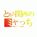 とある関西のミヤっち（Ｒａｉｌ ＦＵＮ）