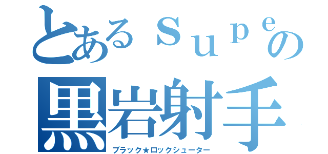 とあるｓｕｐｅｒｃｅｌｌの黒岩射手（ブラック★ロックシューター）
