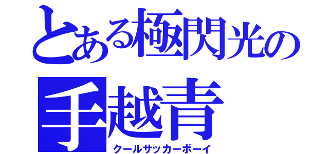 とある極閃光の手越青（クールサッカーボーイ）