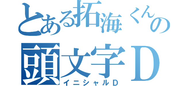 とある拓海くんの頭文字Ｄ（イニシャルＤ）