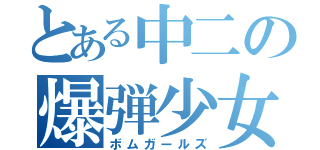 とある中二の爆弾少女戦隊（ボムガールズ）