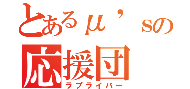 とあるμ'ｓの応援団（ラブライバー）