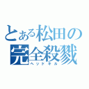 とある松田の完全殺戮（ヘッドキル）