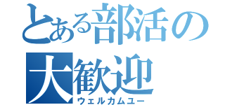 とある部活の大歓迎（ウェルカムユー）