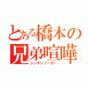 とある橋本の兄弟喧嘩（シンキンソーカー）