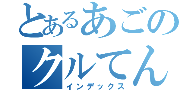 とあるあごのクルてんぱ（インデックス）