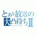 とある放送の大凸待ちⅡ（ｍｉｓｏｓｉｒｕ１００２）