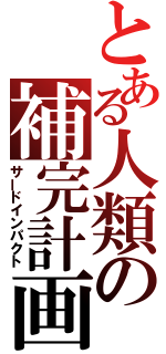 とある人類の補完計画（サードインパクト）