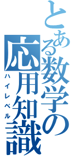 とある数学の応用知識（ハイレベル）