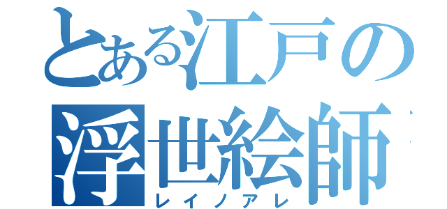 とある江戸の浮世絵師（レイノアレ）