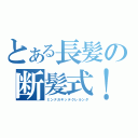 とある長髪の断髪式！（ミンナガキッテクレルンダ）