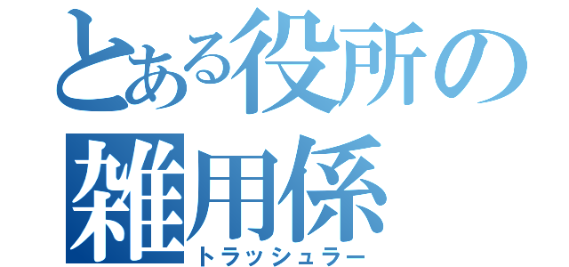 とある役所の雑用係（トラッシュラー）