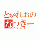 とあるれおのなつきー（ダイスキ）