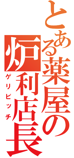 とある薬屋の炉利店長（ゲリビッチ）