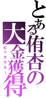 とある侑杏の大金獲得（ビッグマネー）