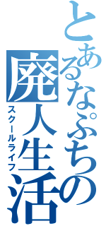 とあるなぷちの廃人生活（スクールライフ）