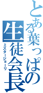 とある葉っぱの生徒会長（ミスタージョーリ）