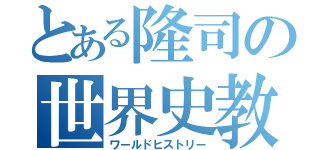 とある隆司の世界史教室（ワールドヒストリー）