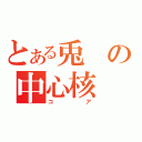 とある兎の中心核（コア）