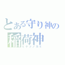 とある守り神の稲荷神（ミケツノカミ）