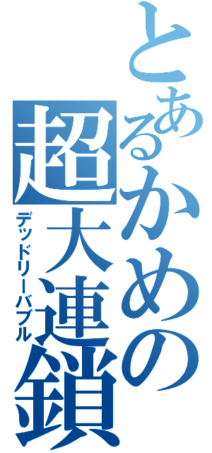 とあるかめの超大連鎖（デッドリーバブル）