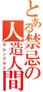 とある禁忌の人造人間（ホムンクルス）