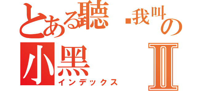 とある聽說我叫の小黑Ⅱ（インデックス）