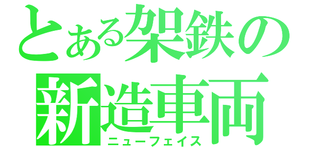 とある架鉄の新造車両（ニューフェイス）