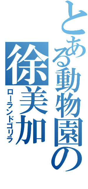 とある動物園の徐美加（ローランドゴリラ）