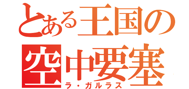 とある王国の空中要塞（ラ・ガルラス）