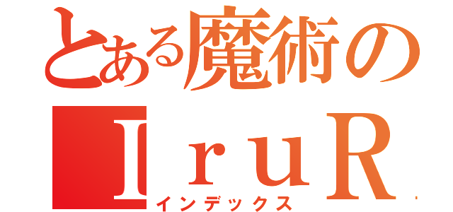 とある魔術のＩｒｕＲｕｉ（インデックス）