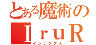 とある魔術のＩｒｕＲｕｉ（インデックス）