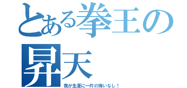 とある拳王の昇天（我が生涯に一片の悔いなし！）