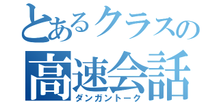 とあるクラスの高速会話（ダンガントーク）