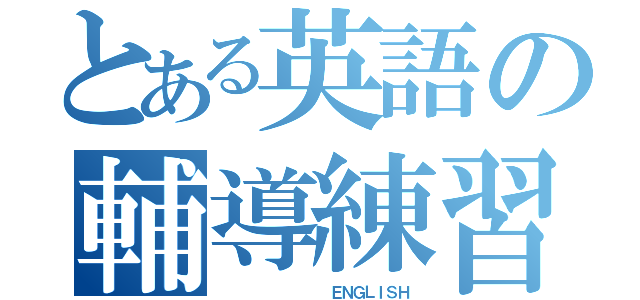 とある英語の輔導練習（          ＥＮＧＬＩＳＨ）