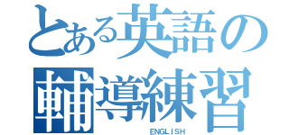 とある英語の輔導練習（          ＥＮＧＬＩＳＨ）