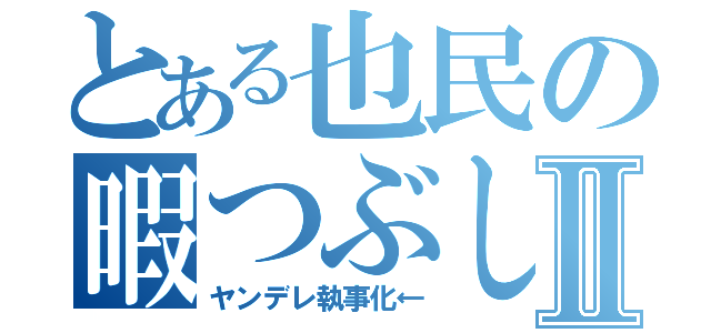 とある也民の暇つぶしⅡ（ヤンデレ執事化←）